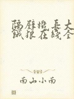 隔壁机长大叔是饿狼在线全文免费阅读笔趣