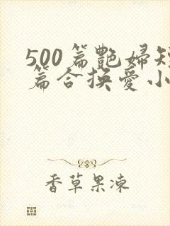 500篇艳妇短篇合换爱小说