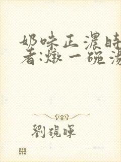 奶味正浓时 作者:炖一碗汤