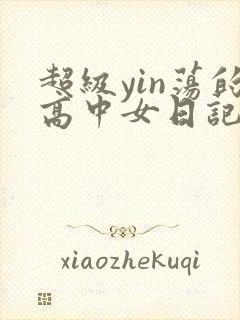 超级yin荡的高中女日记h