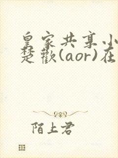 皇家共享小公主楚欢(aor)在线阅读
