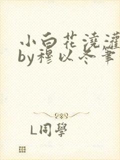 小白花浇灌日常by穆以冬笔趣阁封面