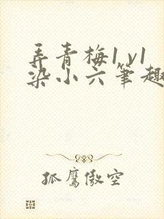 弄青梅1 v1染小六笔趣阁