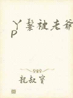 丫鬟被老爷玩NP