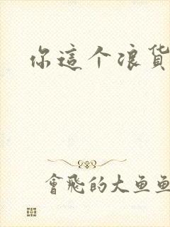 你这个浪货