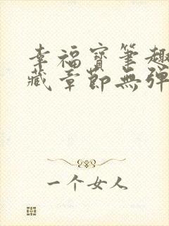 幸福宝笔趣阁隐藏章节无弹窗