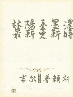 林阳秦墨浓小说最新更新时间