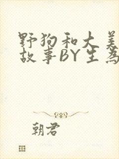 野狗和大美人的故事BY生为红蓝