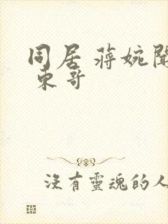 同居 蒋婉闻烬 东哥
