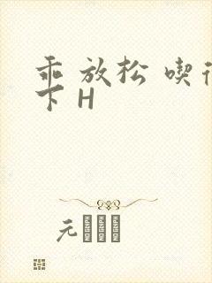 乖 放松 吃得下 H