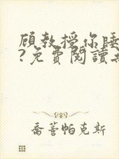 顾教授你睡了吗?免费阅读无弹窗