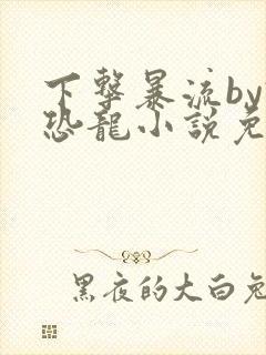 下击暴流by假恐龙小说免费阅读