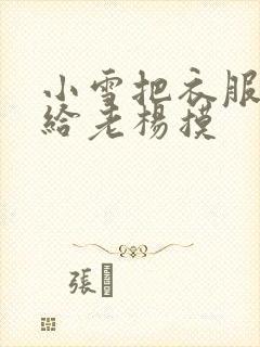 小雪把衣服解开给老杨摸