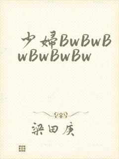 少妇BwBwBwBwBwBw