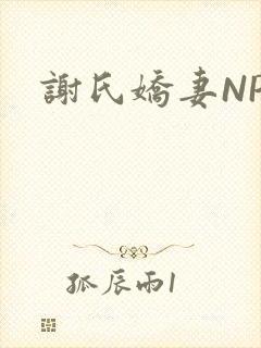 谢氏娇妻NPH