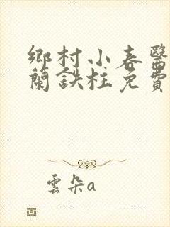 乡村小春医王淑兰铁柱免费阅读全文