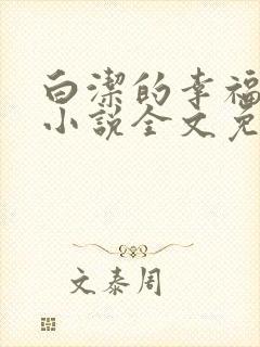 白洁的幸福生活小说全文免费笔趣阁阅读