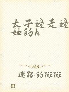 太子边走边挺进她的h