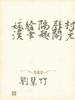 嫁给隔壁村的糙汉笔趣阁免费阅读封面
