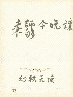 老师今晚让你爽个够