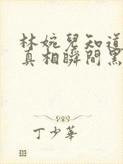 林婉儿知道林珙真相瞬间黑化