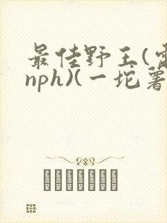 最佳野王(电竞nph)(一坨薯饼)_无拼音