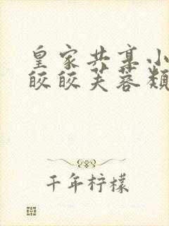 皇家共享小公主皎皎芙蓉类小说