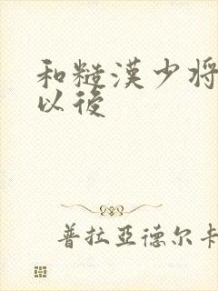 和糙汉少将闪婚以后