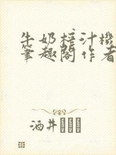 牛奶榨汁机po笔趣阁作者炖一碗汤封面