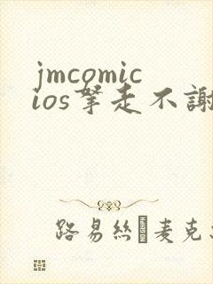 jmcomicios拿走不谢