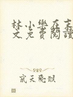 林小乐在末世全文免费阅读