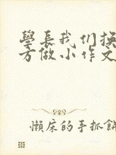 学长我们换个地方做小作文