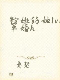 粉嫩的她1v1军婚h