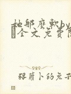 她那么软by今婳全文免费阅读