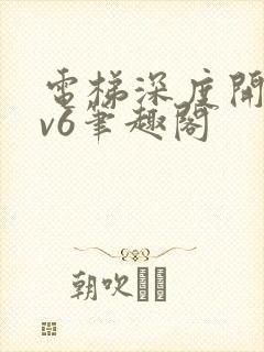 电梯深度开发1v6笔趣阁