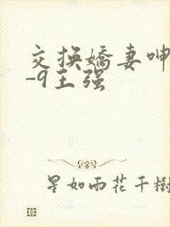 交换娇妻呻吟1-9王强