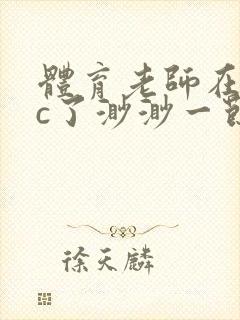 体育老师在单杠c了渺渺一节课