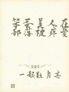 笨蛋美人在兽人部落被疼爱的日子