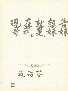 现在就想告诉哥哥我是妹妹
