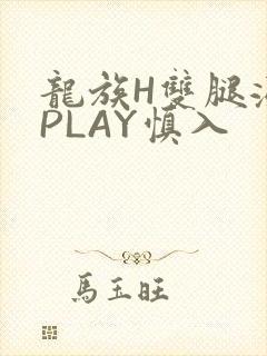 龙族H双腿涨灌PLAY慎入