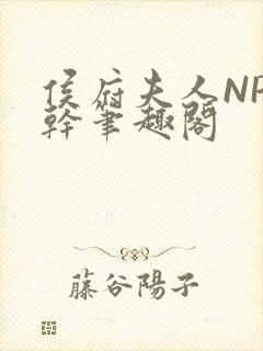 侯府夫人NP高干笔趣阁
