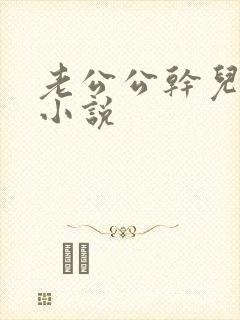 老公公干儿媳妇小说