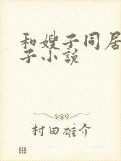 和嫂子同居的日子小说