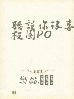 听说你很喜欢我校园PO