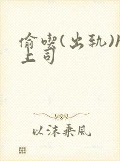 偷吃(出轨)h上司