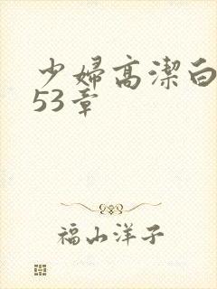 少妇高洁白义第53章