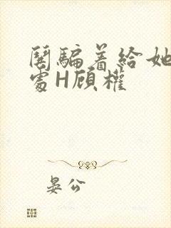 哄骗着给她破了处H顾权
