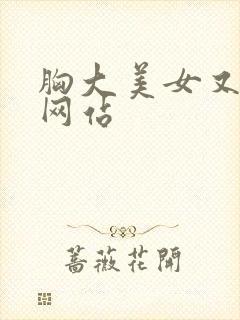胸大美女又黄的网站
