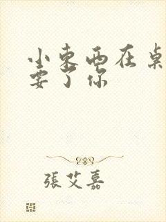 小东西在桌子上要了你封面