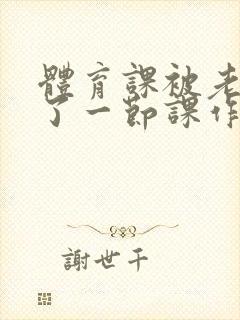 体育课被老师C了一节课作文